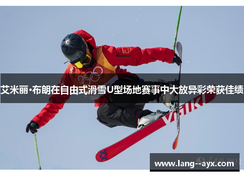 艾米丽·布朗在自由式滑雪U型场地赛事中大放异彩荣获佳绩 艾米丽·布朗在自由式滑雪U型场地赛事中大放异彩荣获佳绩