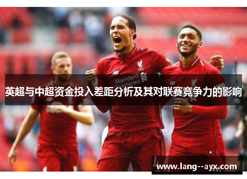 英超与中超资金投入差距分析及其对联赛竞争力的影响