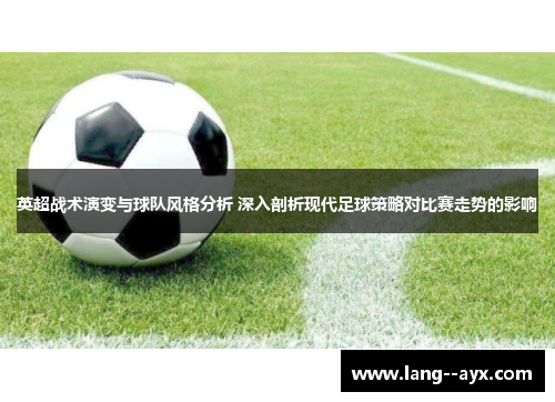 英超战术演变与球队风格分析 深入剖析现代足球策略对比赛走势的影响