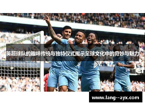 英超球队的趣味传统与独特仪式揭示足球文化中的奇妙与魅力