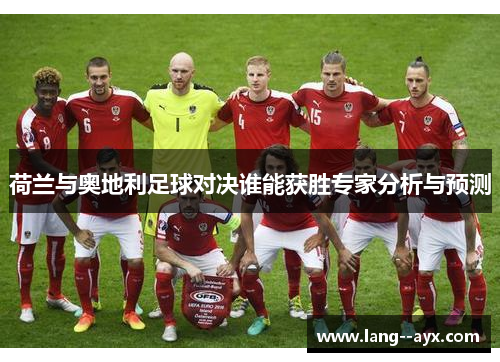 荷兰与奥地利足球对决谁能获胜专家分析与预测