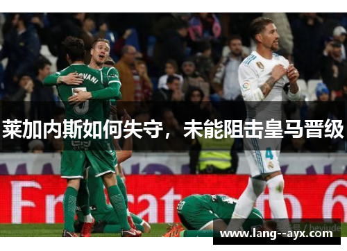 莱加内斯如何失守，未能阻击皇马晋级