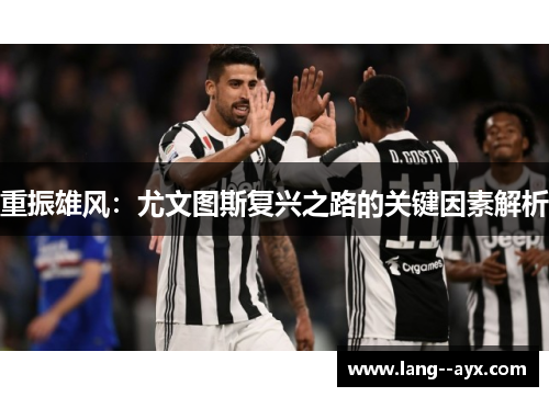 重振雄风:尤文图斯复兴之路的关键因素解析 重振雄风:尤文图斯复兴之路的关键因素解析