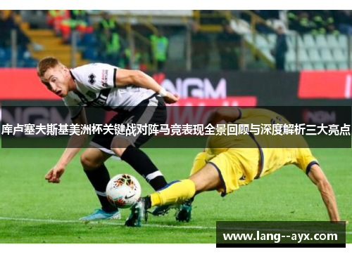 库卢塞夫斯基美洲杯关键战对阵马竞表现全景回顾与深度解析三大亮点