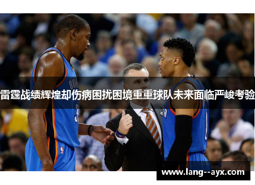 雷霆战绩辉煌却伤病困扰困境重重球队未来面临严峻考验
