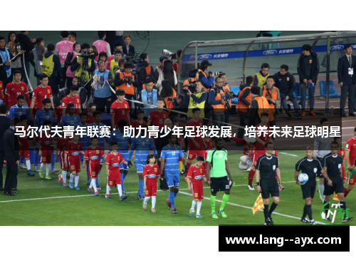 马尔代夫青年联赛:助力青少年足球发展,培养未来足球明星 马尔代夫青年联赛:助力青少年足球发展,培养未来足球明星