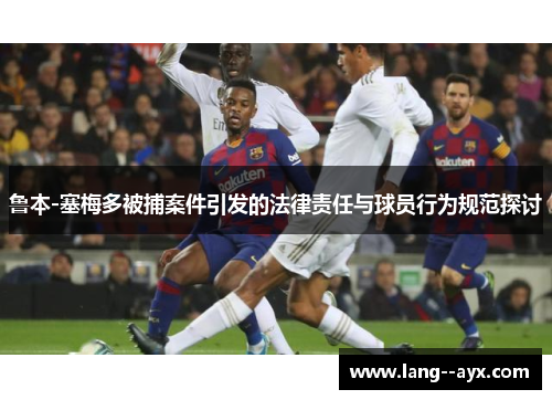 鲁本-塞梅多被捕案件引发的法律责任与球员行为规范探讨 鲁本-塞梅多被捕案件引发的法律责任与球员行为规范探讨