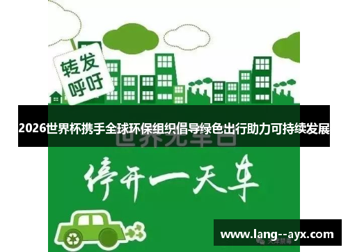 2026世界杯携手全球环保组织倡导绿色出行助力可持续发展 2026世界杯携手全球环保组织倡导绿色出行助力可持续发展