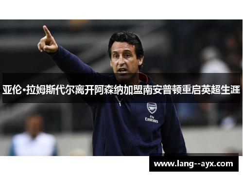 亚伦·拉姆斯代尔离开阿森纳加盟南安普顿重启英超生涯