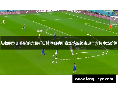 从数据到比赛影响力解析贝林厄姆德甲赛场统治级表现全方位中场价值