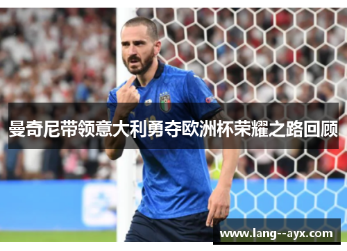 曼奇尼带领意大利勇夺欧洲杯荣耀之路回顾 曼奇尼带领意大利勇夺欧洲杯荣耀之路回顾