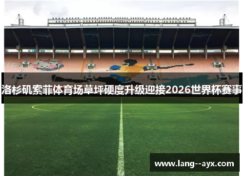 洛杉矶索菲体育场草坪硬度升级迎接2026世界杯赛事 洛杉矶索菲体育场草坪硬度升级迎接2026世界杯赛事