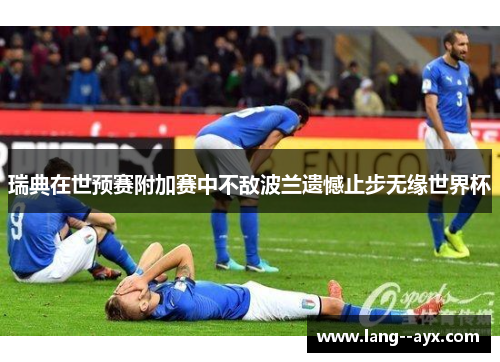 瑞典在世预赛附加赛中不敌波兰遗憾止步无缘世界杯 瑞典在世预赛附加赛中不敌波兰遗憾止步无缘世界杯