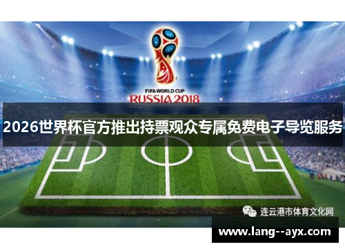 2026世界杯官方推出持票观众专属免费电子导览服务 2026世界杯官方推出持票观众专属免费电子导览服务