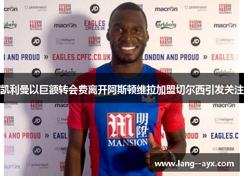 凯利曼以巨额转会费离开阿斯顿维拉加盟切尔西引发关注