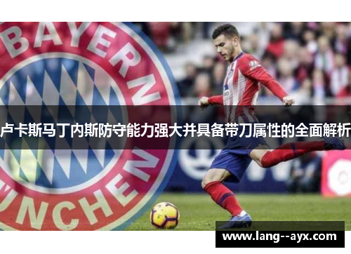 卢卡斯马丁内斯防守能力强大并具备带刀属性的全面解析