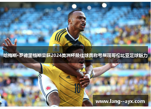 哈梅斯·罗德里格斯荣获2024美洲杯最佳球员称号展现哥伦比亚足球魅力 哈梅斯·罗德里格斯荣获2024美洲杯最佳球员称号展现哥伦比亚足球魅力