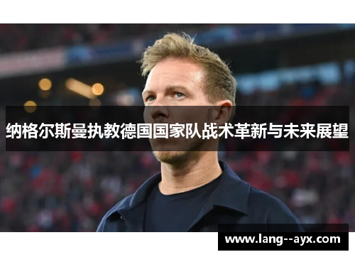 纳格尔斯曼执教德国国家队战术革新与未来展望