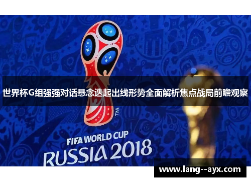 世界杯G组强强对话悬念迭起出线形势全面解析焦点战局前瞻观察