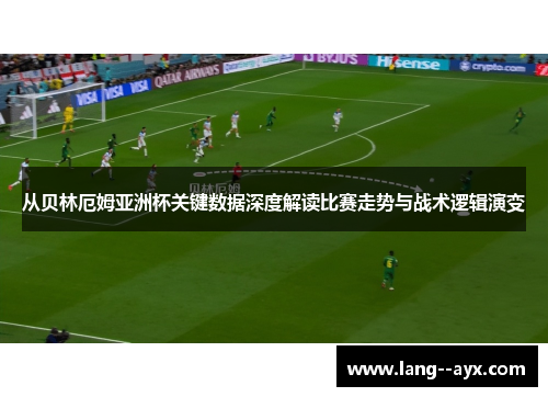 从贝林厄姆亚洲杯关键数据深度解读比赛走势与战术逻辑演变
