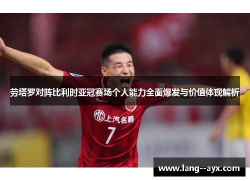 劳塔罗对阵比利时亚冠赛场个人能力全面爆发与价值体现解析