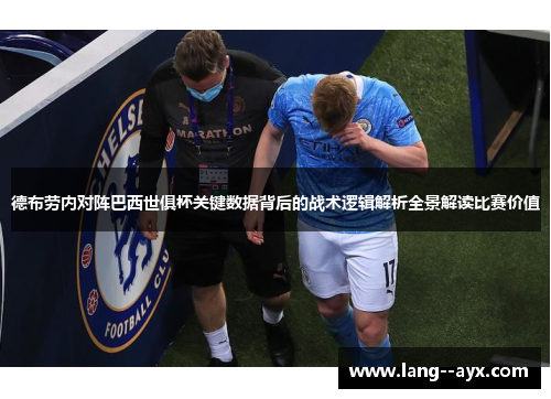 德布劳内对阵巴西世俱杯关键数据背后的战术逻辑解析全景解读比赛价值