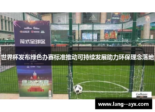 世界杯发布绿色办赛标准推动可持续发展助力环保理念落地 世界杯发布绿色办赛标准推动可持续发展助力环保理念落地