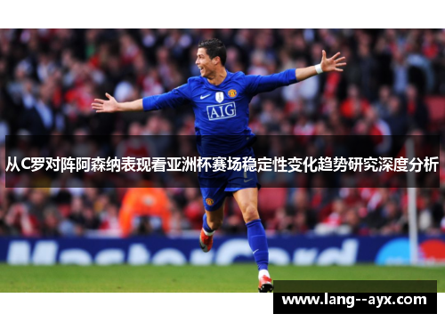 从C罗对阵阿森纳表现看亚洲杯赛场稳定性变化趋势研究深度分析