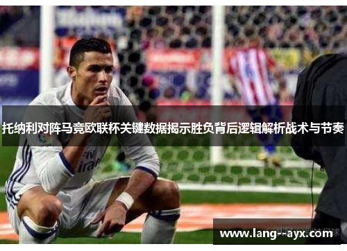 托纳利对阵马竞欧联杯关键数据揭示胜负背后逻辑解析战术与节奏 托纳利对阵马竞欧联杯关键数据揭示胜负背后逻辑解析战术与节奏
