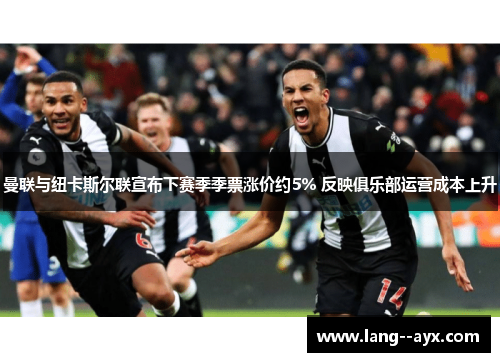 曼联与纽卡斯尔联宣布下赛季季票涨价约5% 反映俱乐部运营成本上升 曼联与纽卡斯尔联宣布下赛季季票涨价约5% 反映俱乐部运营成本上升