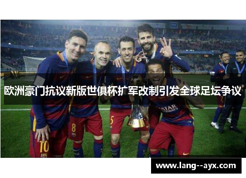 欧洲豪门抗议新版世俱杯扩军改制引发全球足坛争议