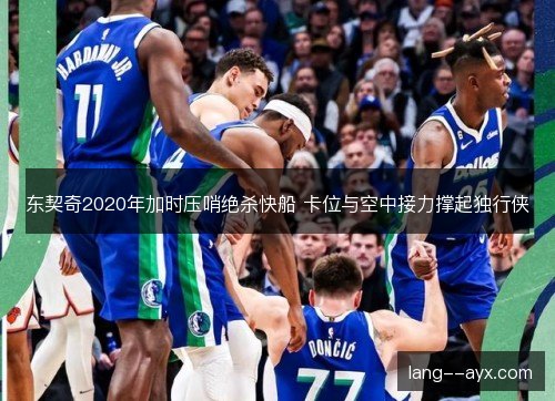 东契奇2020年加时压哨绝杀快船 卡位与空中接力撑起独行侠